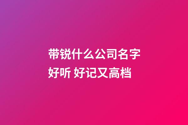 带锐什么公司名字好听 好记又高档